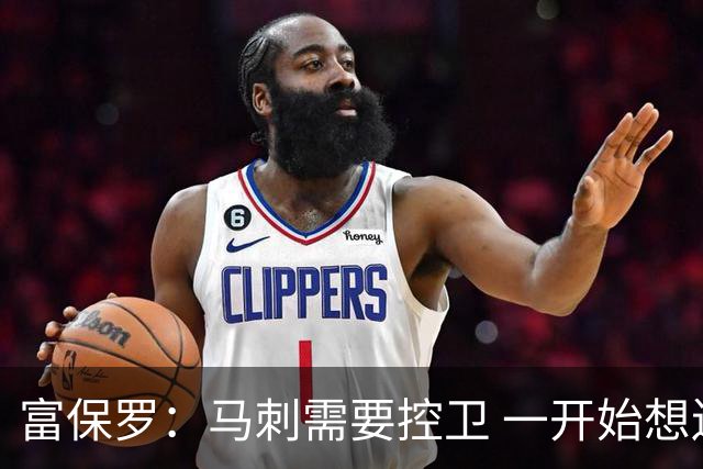 富保罗：马刺需要控卫 一开始想送加兰去 后来福克斯入局愿做老二