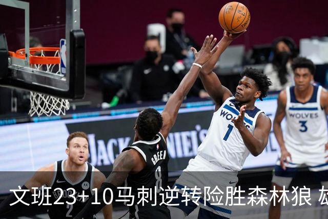 文班23+10马刺逆转险胜森林狼 雄鹿大胜鹈鹕